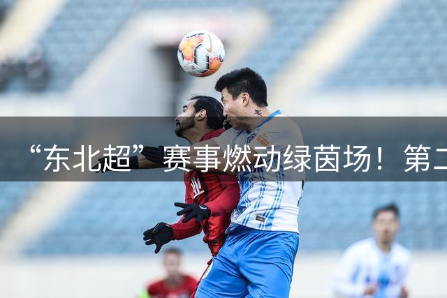 “东北超”赛事燃动绿茵场！第二现场嗨翻盘锦